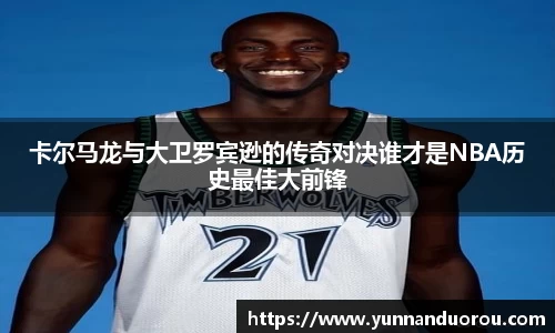 卡尔马龙与大卫罗宾逊的传奇对决谁才是NBA历史最佳大前锋